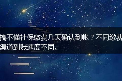 搞不懂社保缴费几天确认到帐？不同缴费渠道到账速度不同。