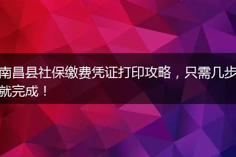南昌县社保缴费凭证打印攻略,只需几步就完成!
