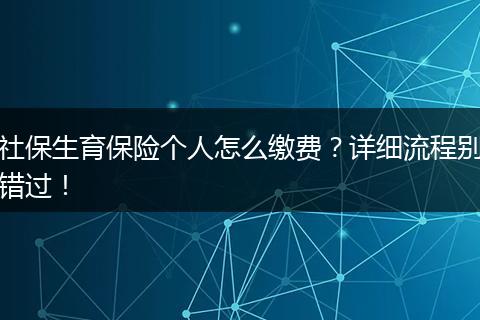 社保生育保险个人怎么缴费？详细流程别错过！