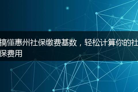 搞懂惠州社保缴费基数,轻松计算你的社保费用