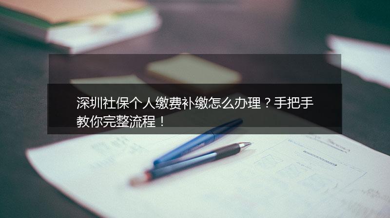 深圳社保个人缴费补缴怎么办理?手把手教你完整流程!