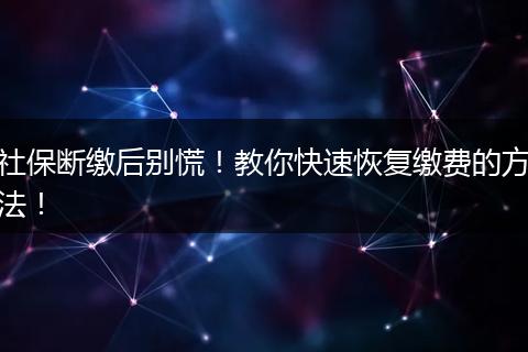 社保断缴后别慌！教你快速恢复缴费的方法！