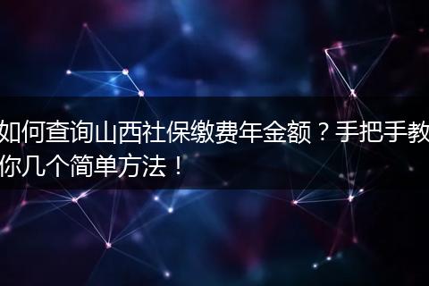 如何查询山西社保缴费年金额?手把手教你几个简单方法!