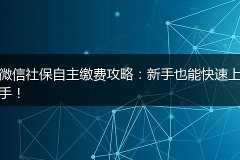 微信社保自主缴费攻略:新手也能快速上手!