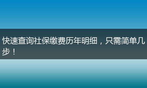 快速查询社保缴费历年明细，只需简单几步！