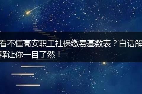 看不懂高安职工社保缴费基数表?白话解释让你一目了然!