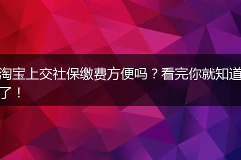 淘宝上交社保缴费方便吗？看完你就知道了！