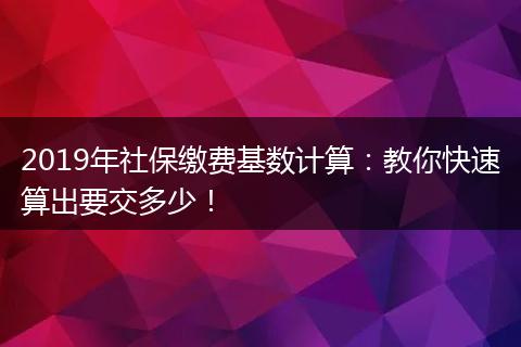 2019年社保缴费基数计算：教你快速算出要交多少！