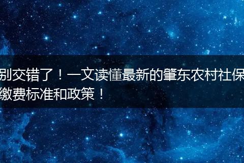别交错了！一文读懂最新的肇东农村社保缴费标准和政策！