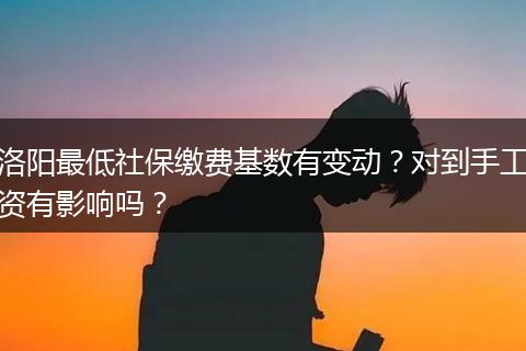 洛阳最低社保缴费基数有变动？对到手工资有影响吗？