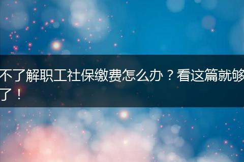 不了解职工社保缴费怎么办？看这篇就够了！