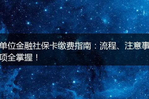 单位金融社保卡缴费指南：流程、注意事项全掌握！