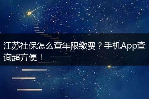 江苏社保怎么查年限缴费?手机App查询超方便!