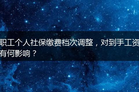 职工个人社保缴费档次调整，对到手工资有何影响？