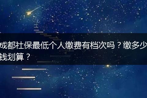 成都社保最低个人缴费有档次吗？缴多少钱划算？