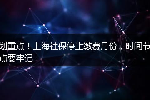 划重点！上海社保停止缴费月份，时间节点要牢记！
