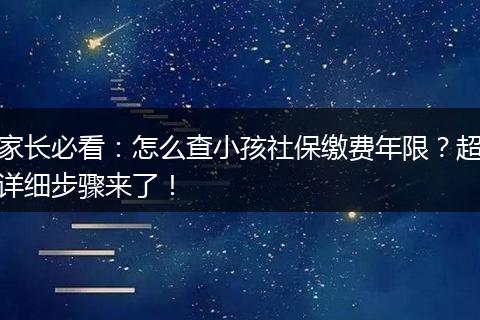 家长必看：怎么查小孩社保缴费年限？超详细步骤来了！