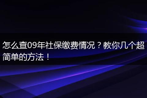 怎么查09年社保缴费情况？教你几个超简单的方法！