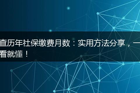 查历年社保缴费月数：实用方法分享，一看就懂！