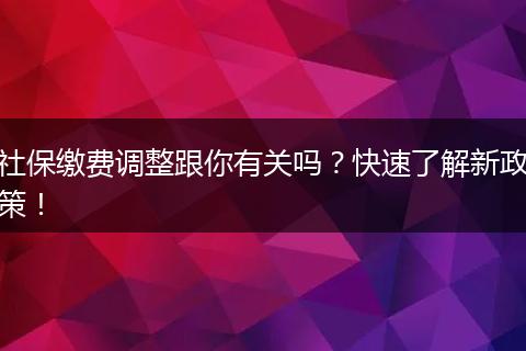 社保缴费调整跟你有关吗？快速了解新政策！