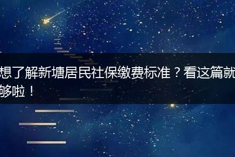 想了解新塘居民社保缴费标准？看这篇就够啦！