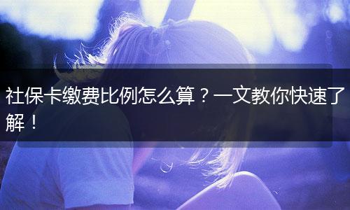 社保卡缴费比例怎么算？一文教你快速了解！