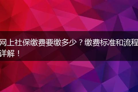 网上社保缴费要缴多少？缴费标准和流程详解！