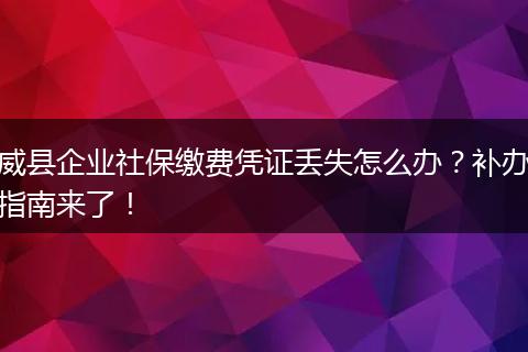 威县企业社保缴费凭证丢失怎么办？补办指南来了！