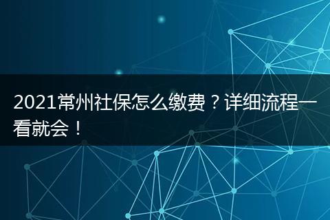 2021常州社保怎么缴费？详细流程一看就会！