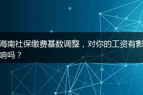 海南社保缴费基数调整，对你的工资有影响吗？