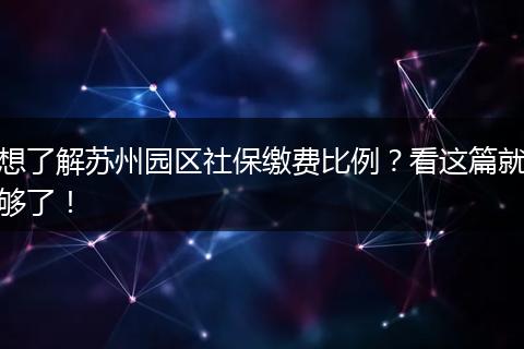 想了解苏州园区社保缴费比例?看这篇就够了!