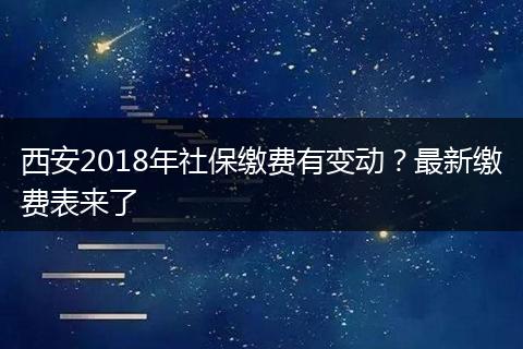 西安2018年社保缴费有变动？最新缴费表来了