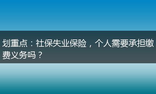 划重点:社保失业保险,个人需要承担缴费义务吗?