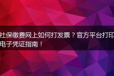 社保缴费网上如何打发票？官方平台打印电子凭证指南！