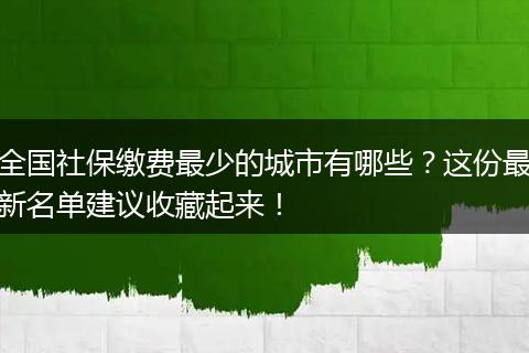 全国社保缴费最少的城市有哪些？这份最新名单建议收藏起来！