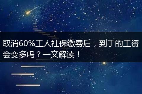 取消60%工人社保缴费后，到手的工资会变多吗？一文解读！