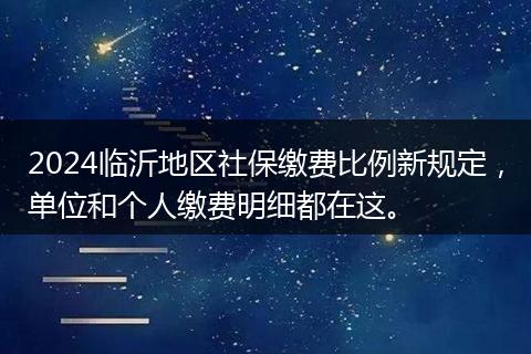 2024临沂地区社保缴费比例新规定,单位和个人缴费明细都在这。