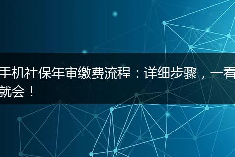手机社保年审缴费流程：详细步骤，一看就会！