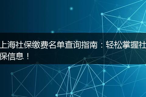 上海社保缴费名单查询指南:轻松掌握社保信息!