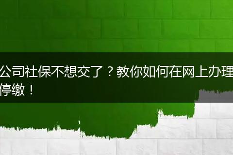 公司社保不想交了?教你如何在网上办理停缴!