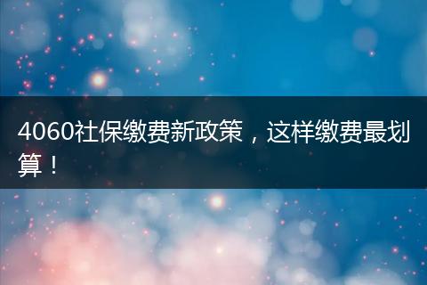 4060社保缴费新政策，这样缴费最划算！