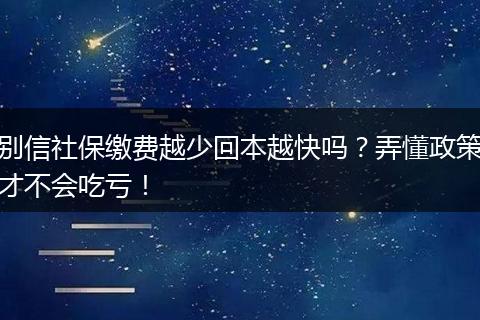 别信社保缴费越少回本越快吗？弄懂政策才不会吃亏！