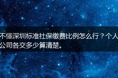 不懂深圳标准社保缴费比例怎么行？个人公司各交多少算清楚。
