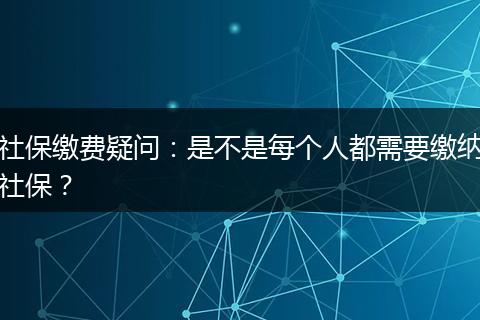 社保缴费疑问：是不是每个人都需要缴纳社保？