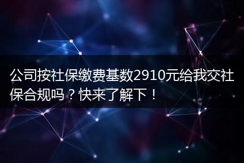 公司按社保缴费基数2910元给我交社保合规吗?快来了解下!