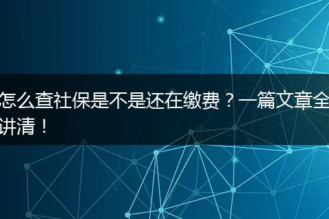 怎么查社保是不是还在缴费？一篇文章全讲清！