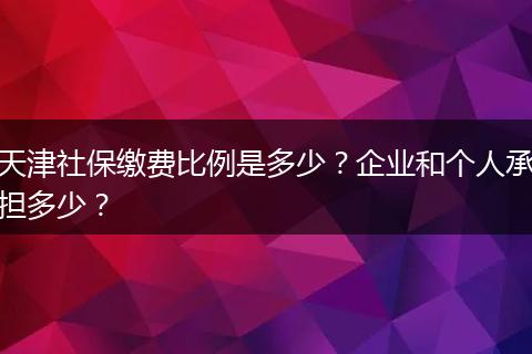 天津社保缴费比例是多少?企业和个人承担多少?