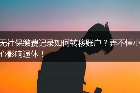 无社保缴费记录如何转移账户？弄不懂小心影响退休！