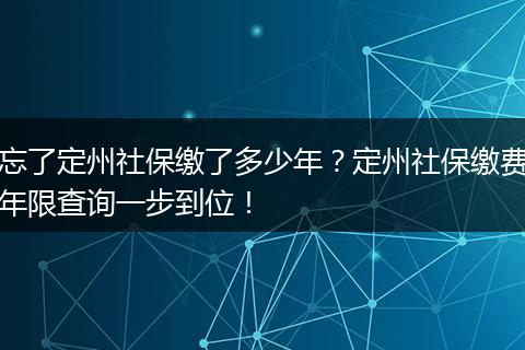 忘了定州社保缴了多少年？定州社保缴费年限查询一步到位！