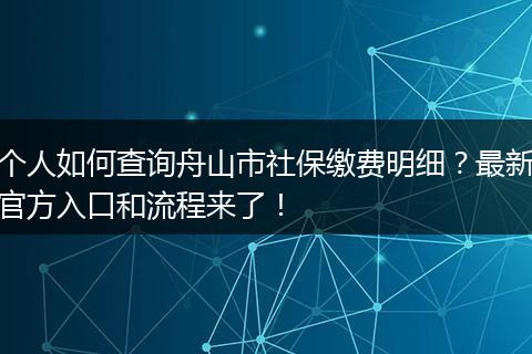 个人如何查询舟山市社保缴费明细？最新官方入口和流程来了！